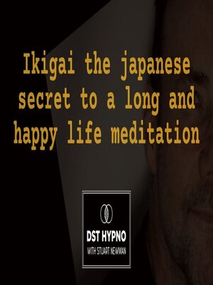 cover image of Ikigai the japanese secret to a long and happy life meditation--A guided meditation--DST Hypno with Stu Newman